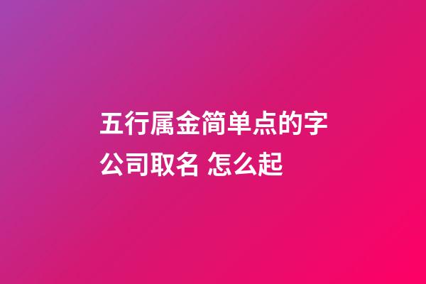 五行属金简单点的字公司取名 怎么起-第1张-公司起名-玄机派